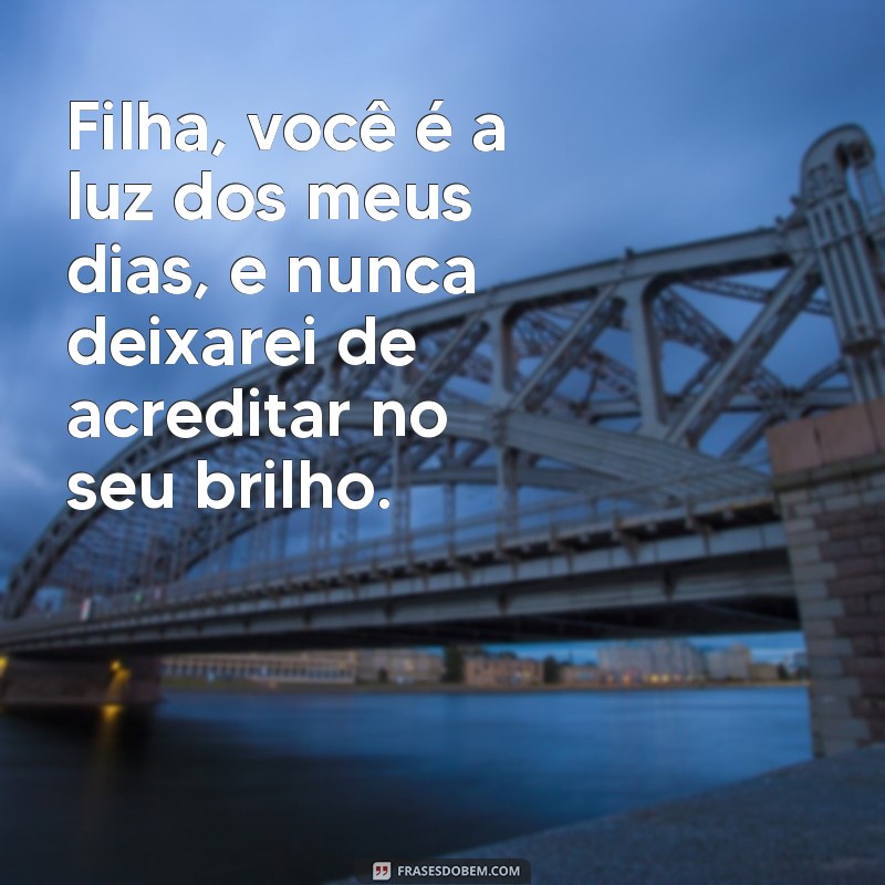 declaracao pra filha Filha, você é a luz dos meus dias, e nunca deixarei de acreditar no seu brilho.