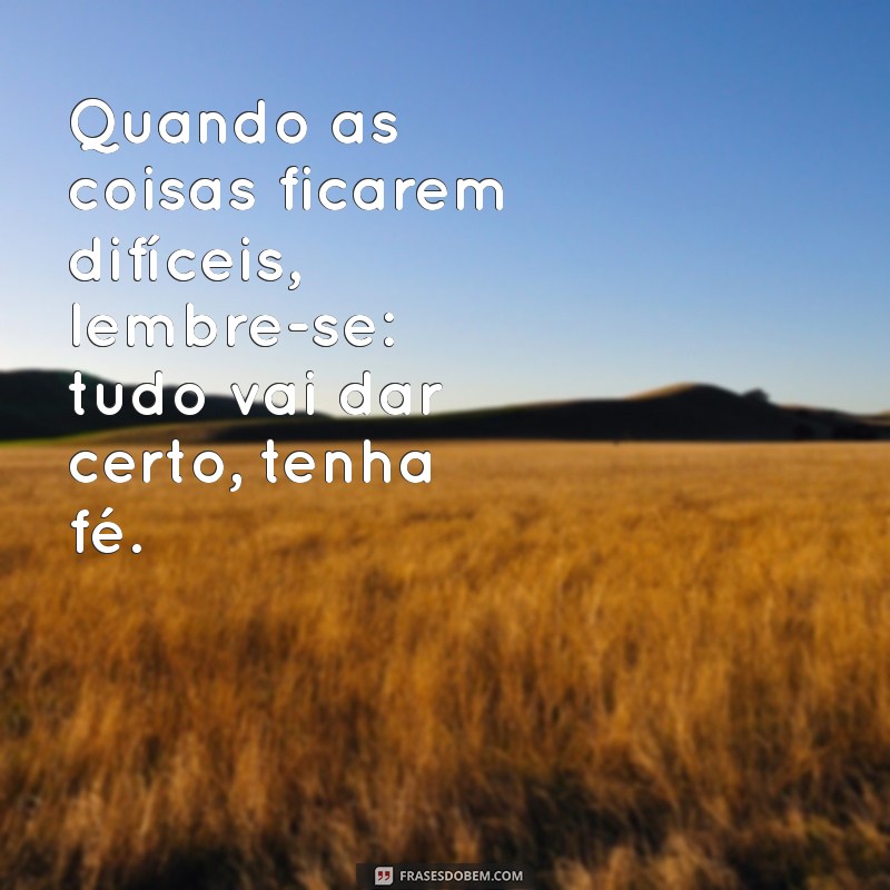 Frases Inspiradoras: Tenha Fé, Tudo Vai Dar Certo! 