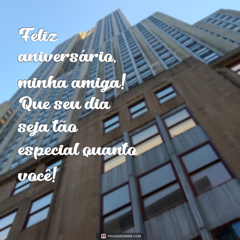 feliz aniversário meu amiga Feliz aniversário, minha amiga! Que seu dia seja tão especial quanto você!