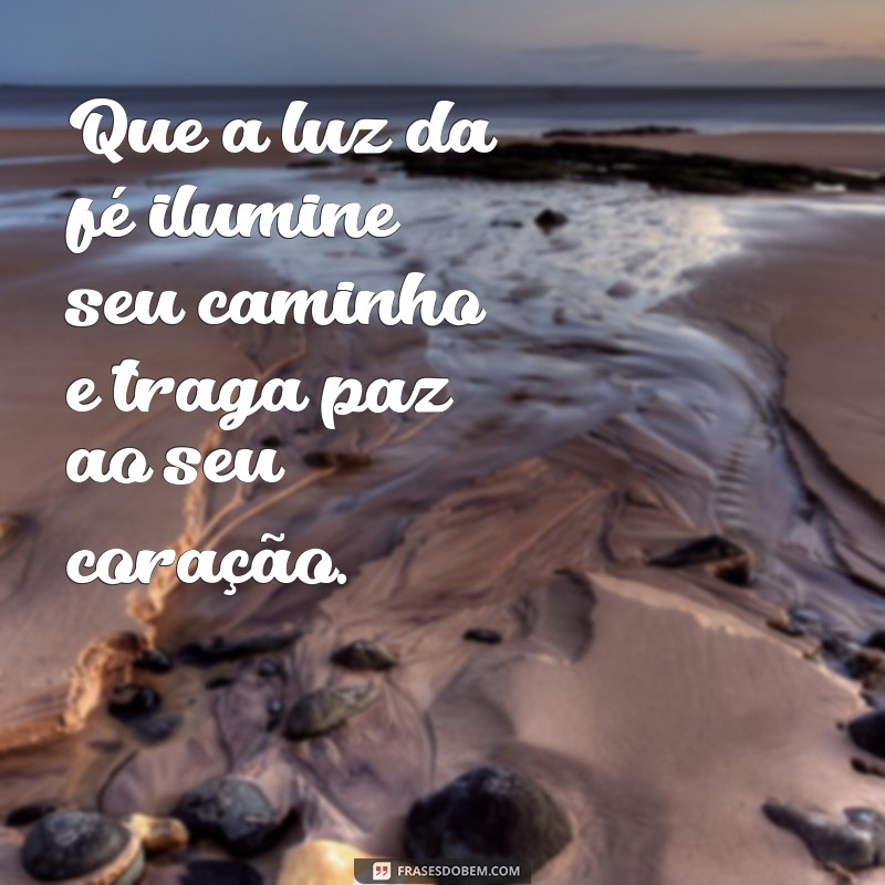 mensagem de fé para um amigo Que a luz da fé ilumine seu caminho e traga paz ao seu coração.