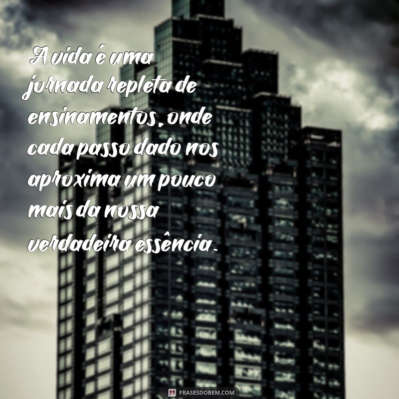 muito texto A vida é uma jornada repleta de ensinamentos, onde cada passo dado nos aproxima um pouco mais da nossa verdadeira essência.