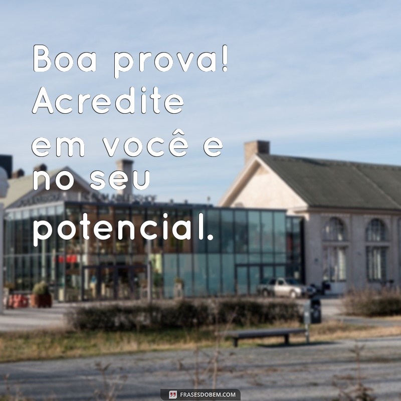 mensagem desejando boa prova Boa prova! Acredite em você e no seu potencial.