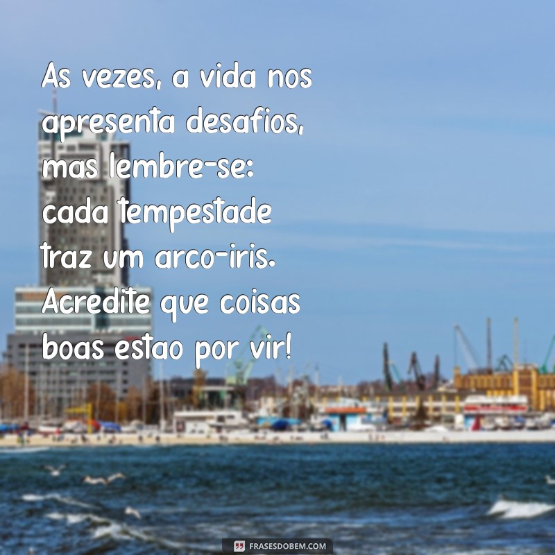 textos para animar pessoas tristes Às vezes, a vida nos apresenta desafios, mas lembre-se: cada tempestade traz um arco-íris. Acredite que coisas boas estão por vir!