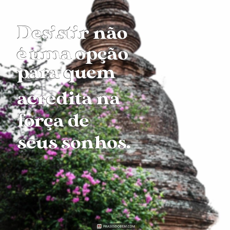 Frases Inspiradoras para Motivar a Nunca Desistir dos Seus Sonhos 