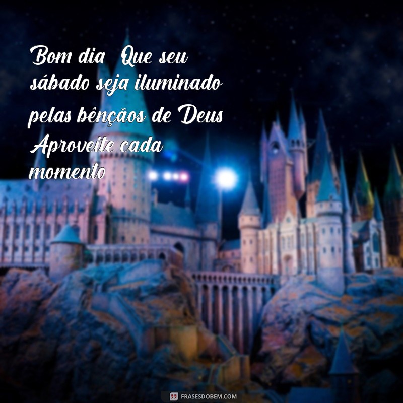 mensagem de bom dia feliz sábado abençoado por deus Bom dia! Que seu sábado seja iluminado pelas bênçãos de Deus. Aproveite cada momento!