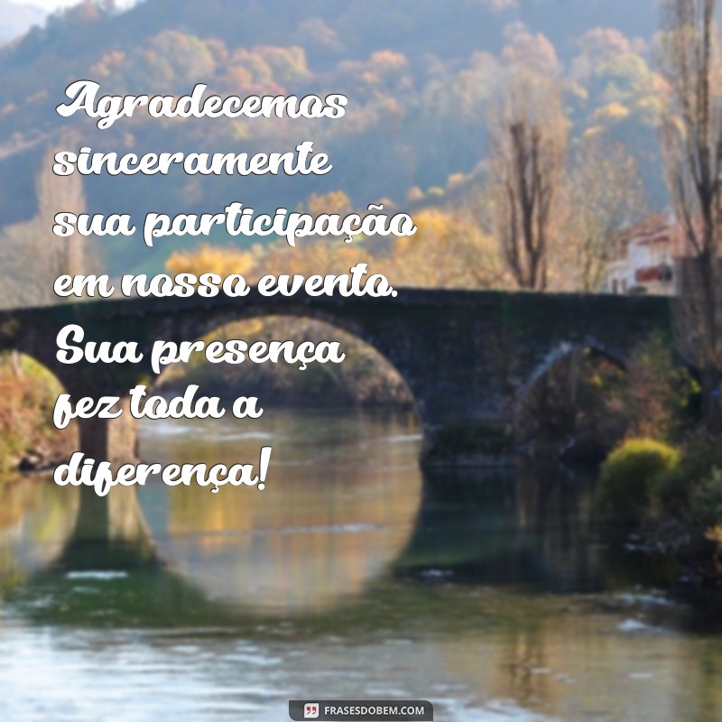 mensagem de agradecimento por participação em evento Agradecemos sinceramente sua participação em nosso evento. Sua presença fez toda a diferença!