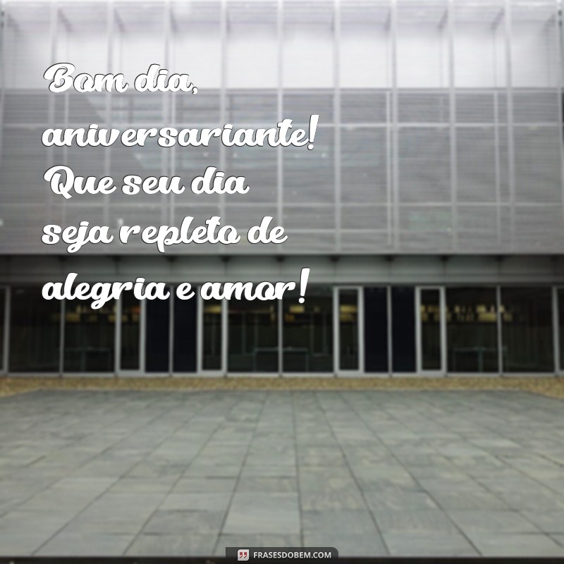 bom dia aniversariante Bom dia, aniversariante! Que seu dia seja repleto de alegria e amor!