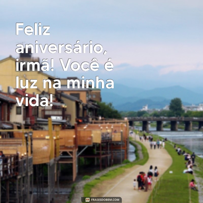 frases de aniversário curta para irmã Feliz aniversário, irmã! Você é luz na minha vida!