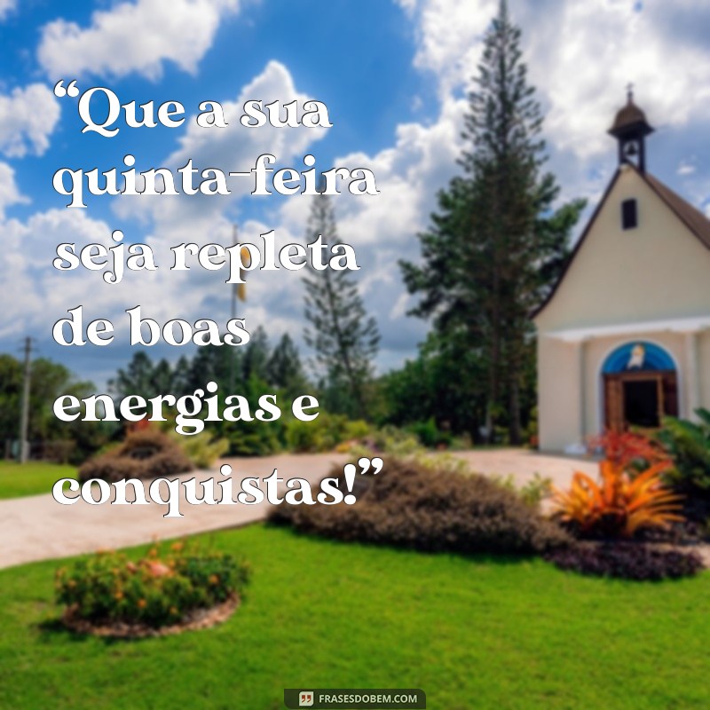 msg de quinta feira “Que a sua quinta-feira seja repleta de boas energias e conquistas!”