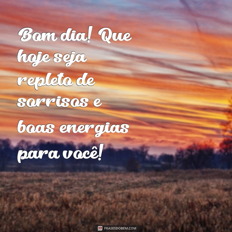 bom dia especial para você Bom dia! Que hoje seja repleto de sorrisos e boas energias para você!