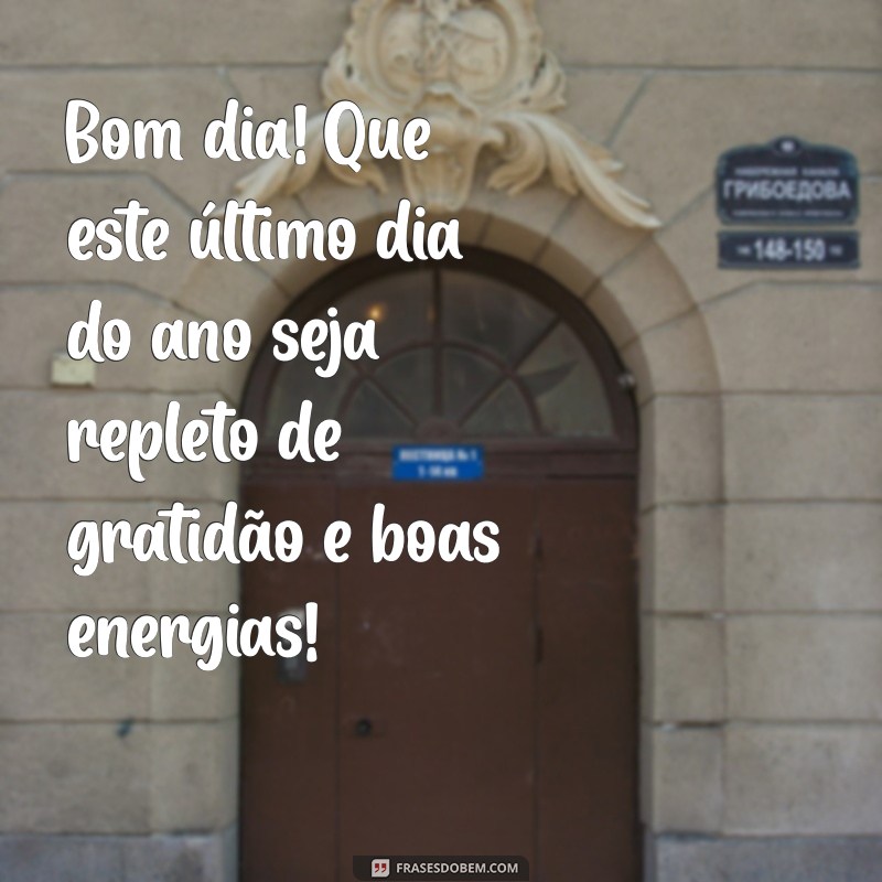 mensagem de bom dia 30 de dezembro 2023 Bom dia! Que este último dia do ano seja repleto de gratidão e boas energias!