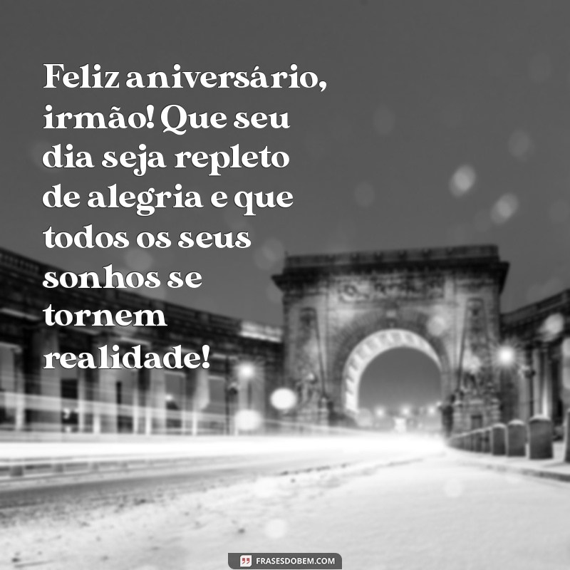 mensagem de feliz aniversário para meu irmão Feliz aniversário, irmão! Que seu dia seja repleto de alegria e que todos os seus sonhos se tornem realidade!