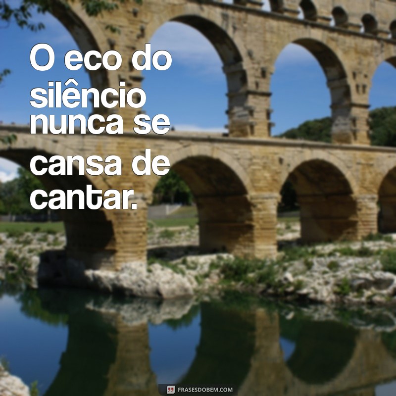 frases filosoficas sem sentido O eco do silêncio nunca se cansa de cantar.