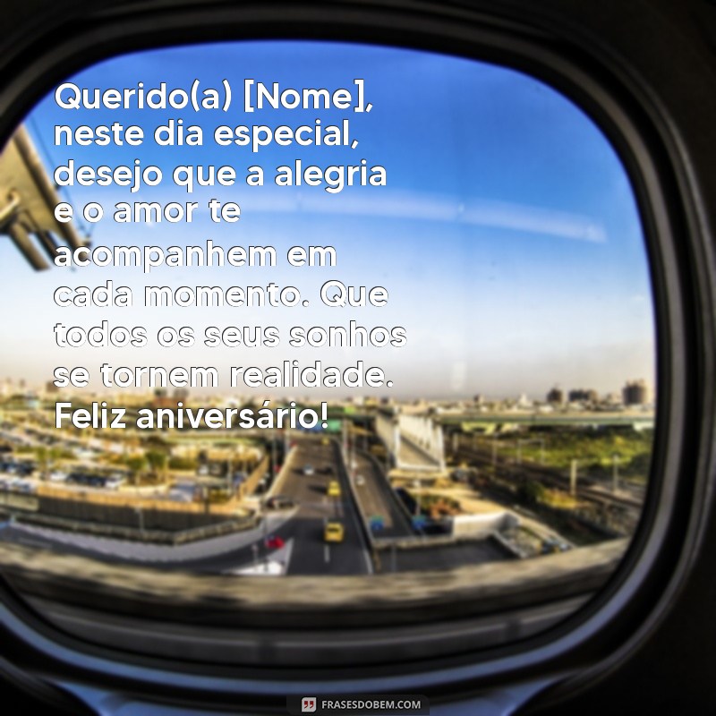 cartas de feliz aniversário Querido(a) [Nome], neste dia especial, desejo que a alegria e o amor te acompanhem em cada momento. Que todos os seus sonhos se tornem realidade. Feliz aniversário!