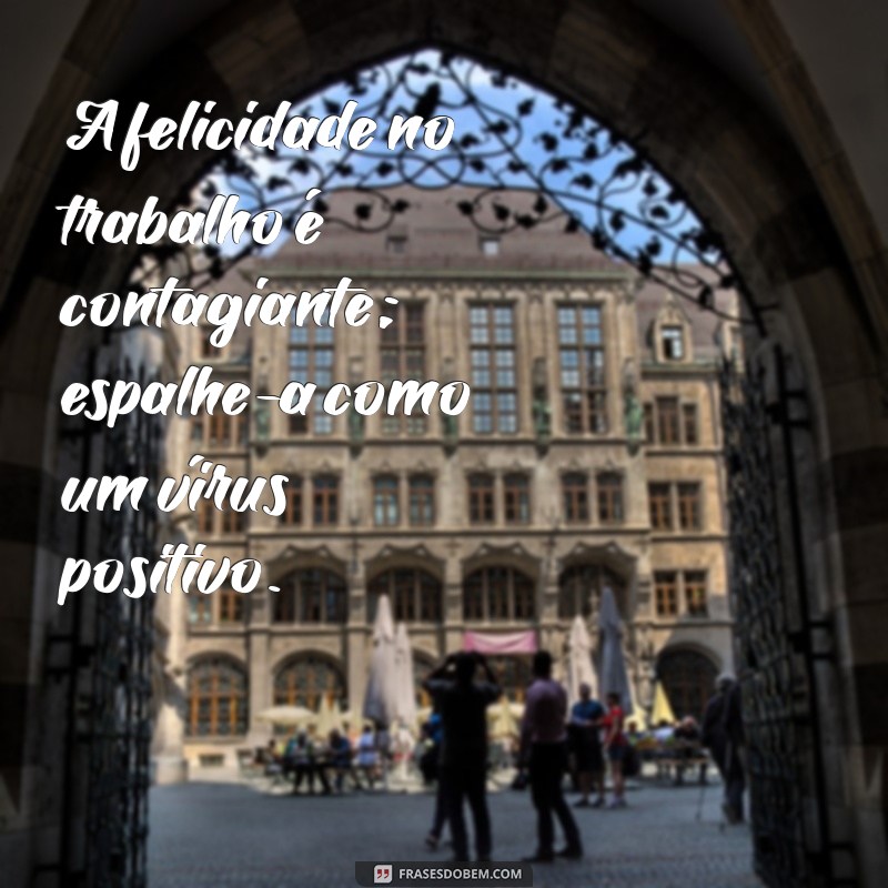 22 Frases Inspiradoras Sobre Felicidade no Trabalho para Aumentar sua Motivação 