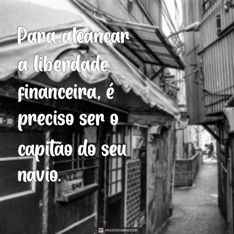 Descubra Inspirações Poderosas: Frases Motivacionais sobre Liberdade Financeira 