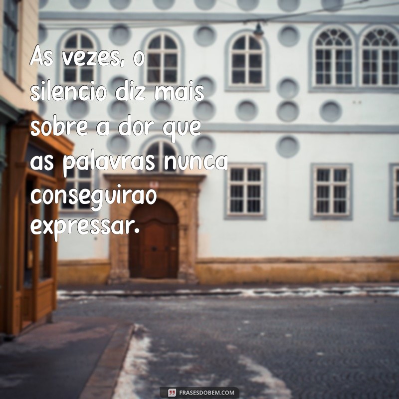 mensagem de mágoa e tristeza Às vezes, o silêncio diz mais sobre a dor que as palavras nunca conseguirão expressar.