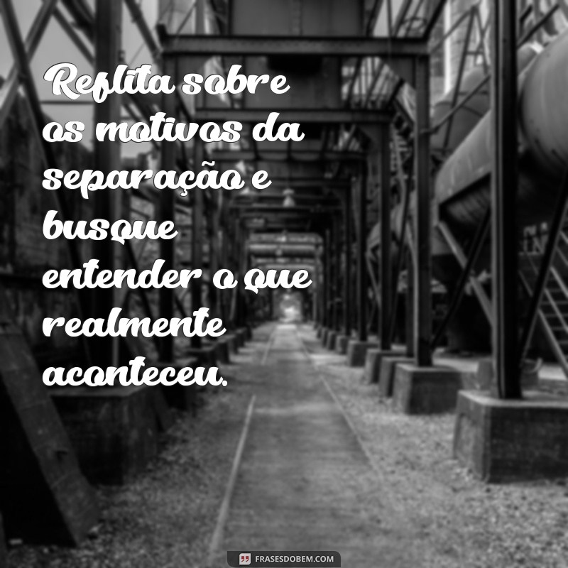 como reconquistar um amor Reflita sobre os motivos da separação e busque entender o que realmente aconteceu.