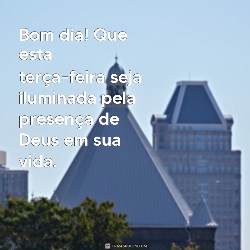 mensagem de bom dia e feliz terça feira com deus Bom dia! Que esta terça-feira seja iluminada pela presença de Deus em sua vida.