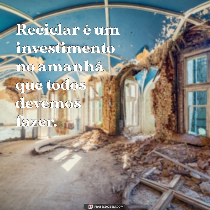 Frases Inspiradoras sobre Reciclagem: Transforme sua Consciência Ambiental 