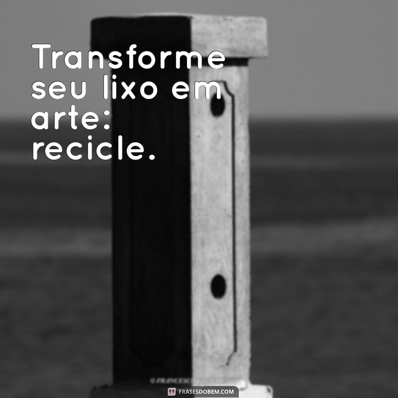 Frases Inspiradoras sobre Reciclagem: Transforme sua Consciência Ambiental 