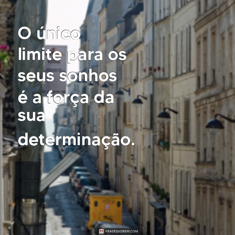 frases motivacionas O único limite para os seus sonhos é a força da sua determinação.