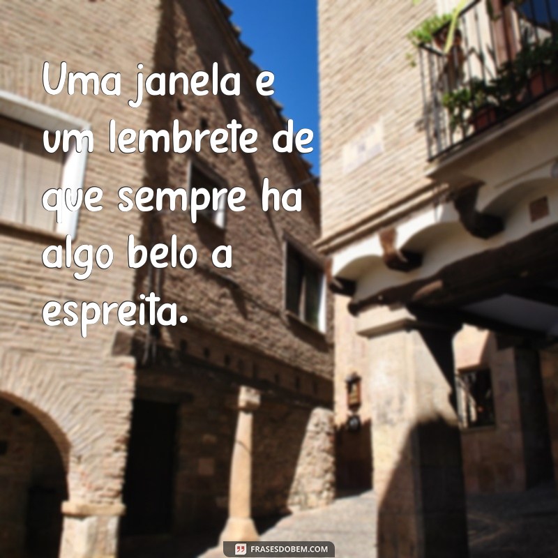 Frases Inspiradoras sobre Janelas: Reflexões e Poemas para Iluminar sua Vida 