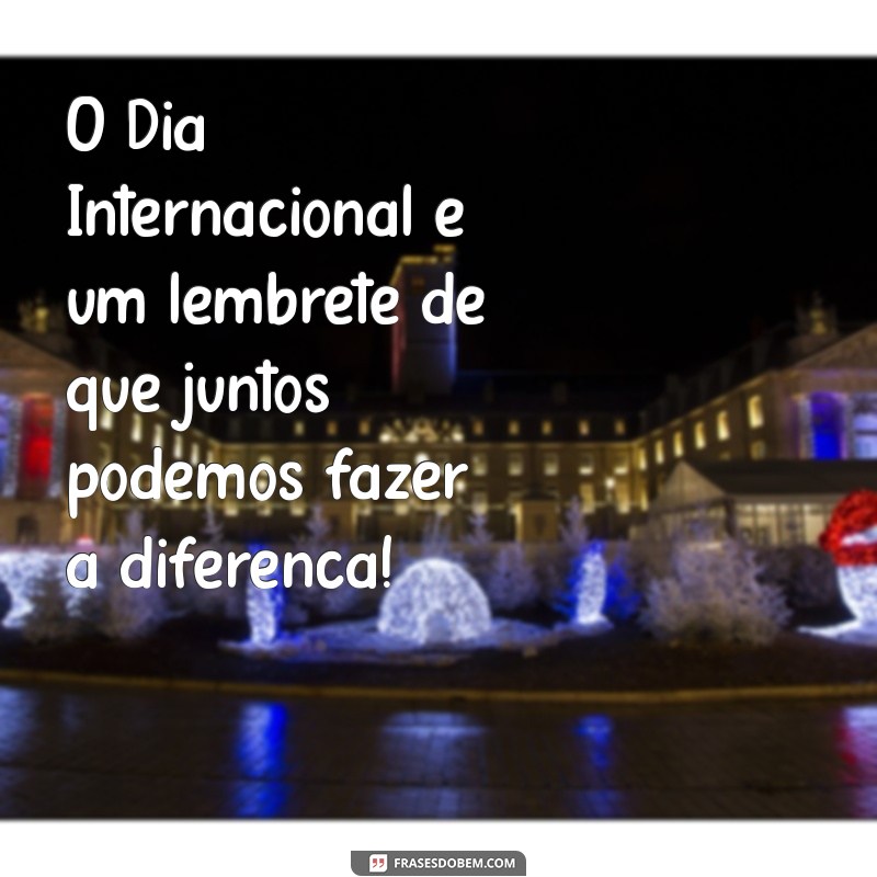 Mensagem Inspiradora para o Dia Internacional: Celebre a Diversidade e a Unidade 