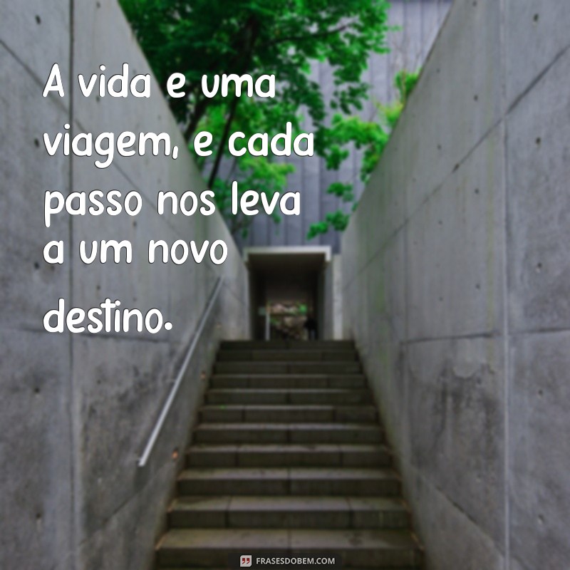 a vida é uma viagem A vida é uma viagem, e cada passo nos leva a um novo destino.