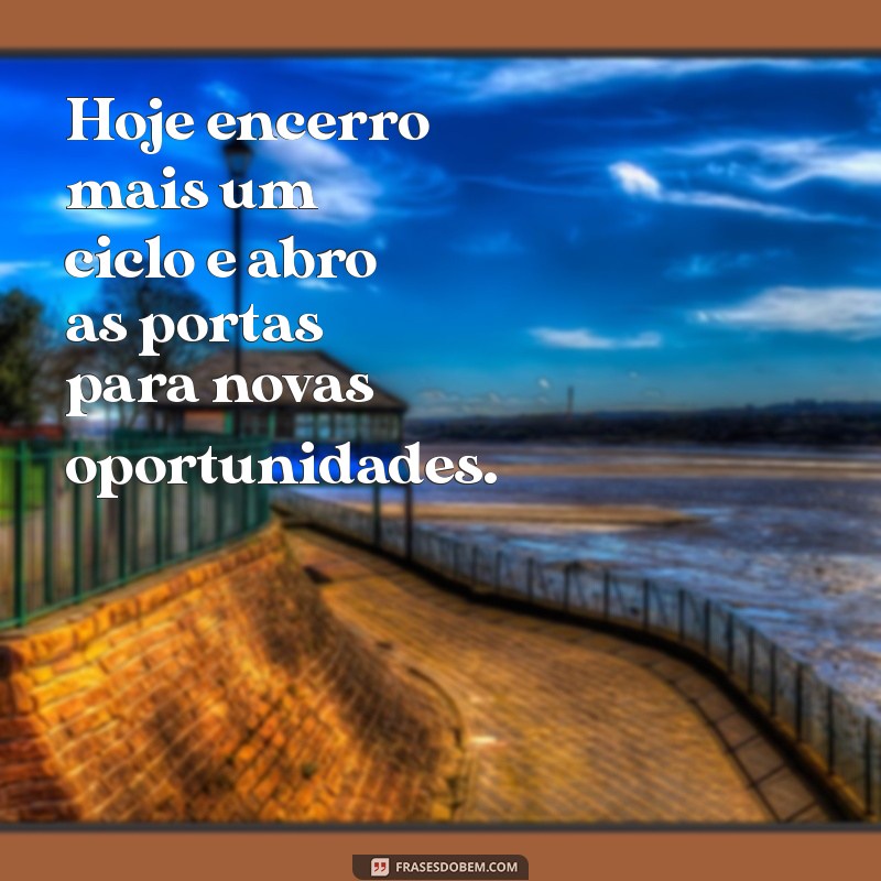 hoje encerro mais um ciclo Hoje encerro mais um ciclo e abro as portas para novas oportunidades.