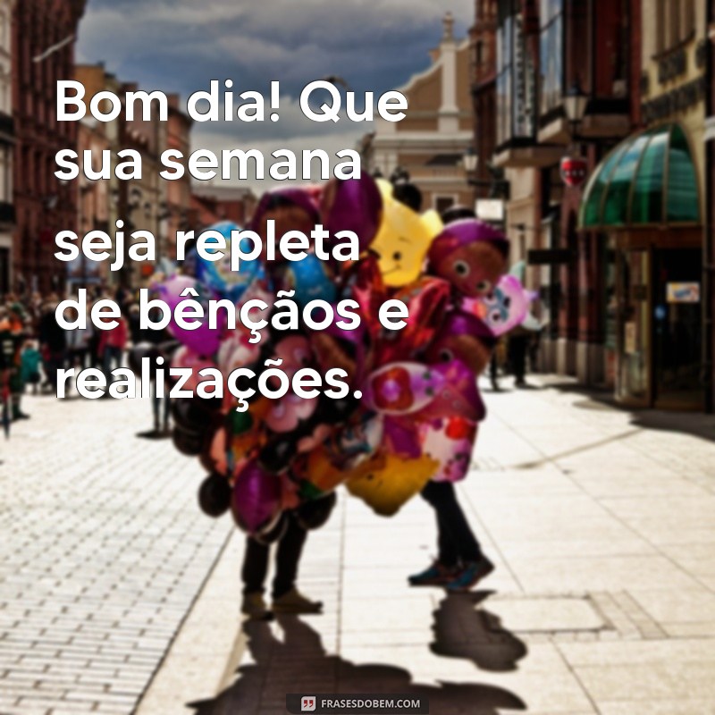 frases bom dia semana abençoada Bom dia! Que sua semana seja repleta de bênçãos e realizações.