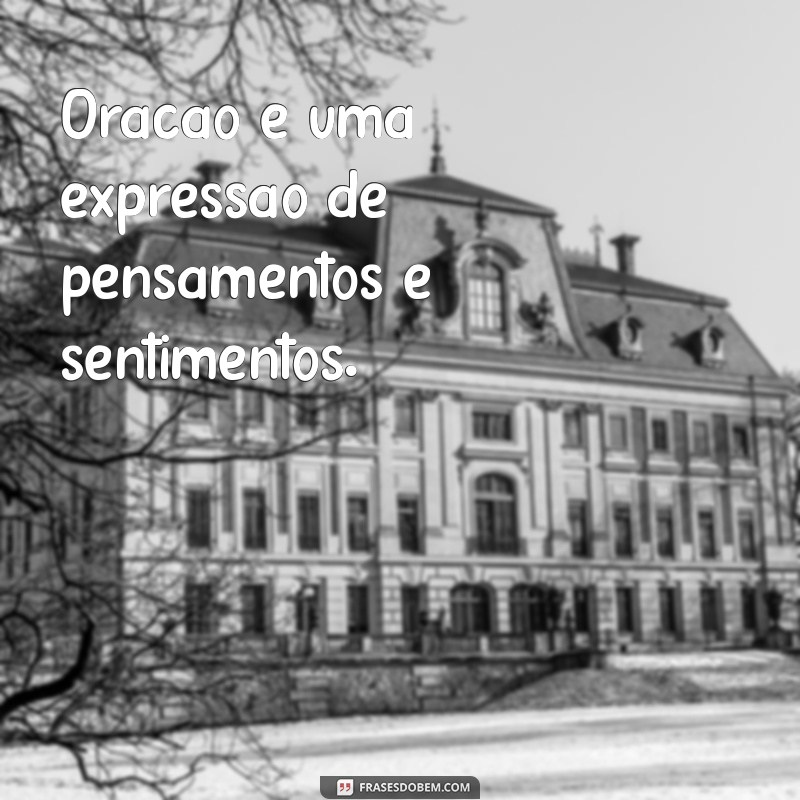 o que é uma oração na frases Oração é uma expressão de pensamentos e sentimentos.