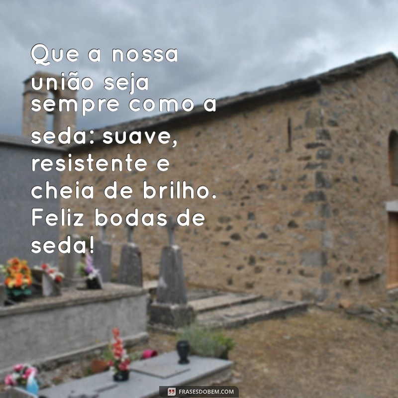 bodas de seda ou ônix mensagem Que a nossa união seja sempre como a seda: suave, resistente e cheia de brilho. Feliz bodas de seda!