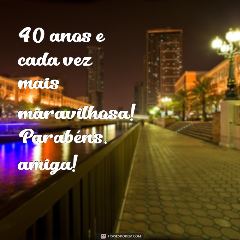 40 Anos de Amizade: Mensagens e Frases Inspiradoras para Celebrar Sua Melhor Amiga 