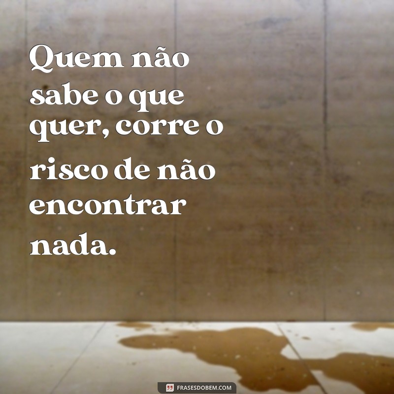 Frases Inspiradoras para Quem Não Sabe o Que Quer na Vida 