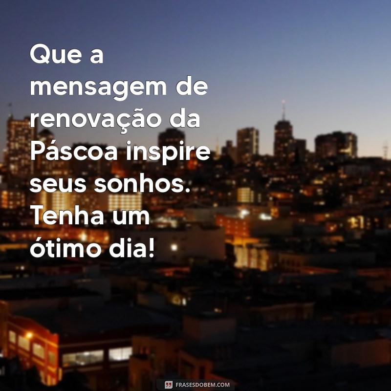 Mensagens Inspiradoras de Bom Dia para Celebrar a Páscoa 