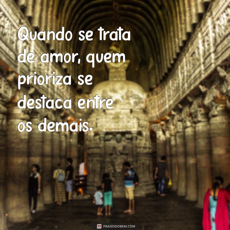 Frases Inspiradoras sobre Prioridade: Valorize Quem Te Prioriza 