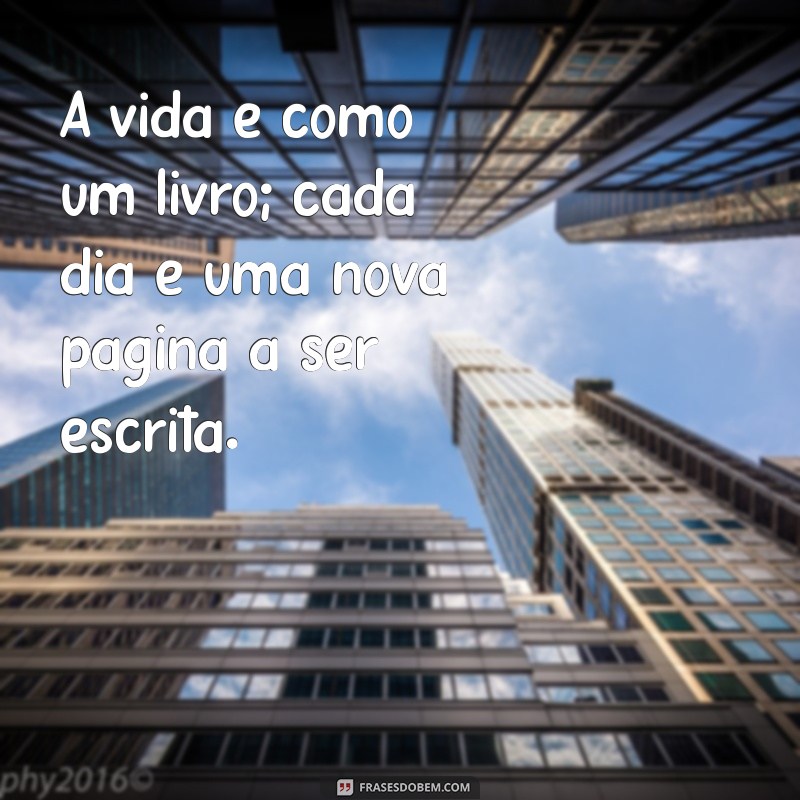 frasess A vida é como um livro; cada dia é uma nova página a ser escrita.