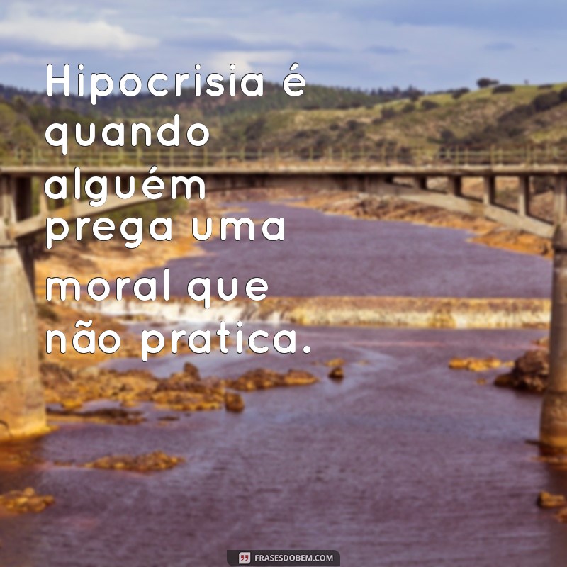 o que e hipocrisia pessoa Hipocrisia é quando alguém prega uma moral que não pratica.