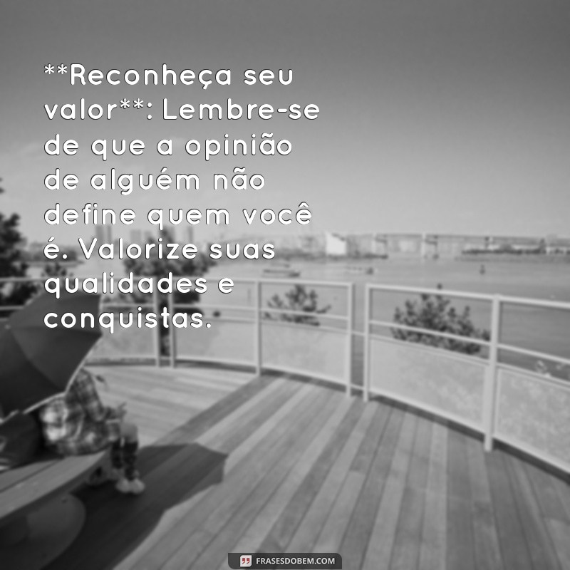 como dar a volta por cima de quem te humilhou **Reconheça seu valor**: Lembre-se de que a opinião de alguém não define quem você é. Valorize suas qualidades e conquistas.