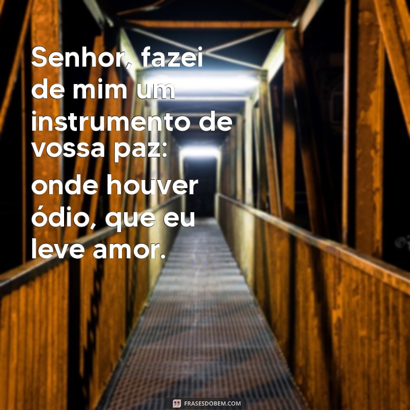 prece de são francisco de assis Senhor, fazei de mim um instrumento de vossa paz: onde houver ódio, que eu leve amor.