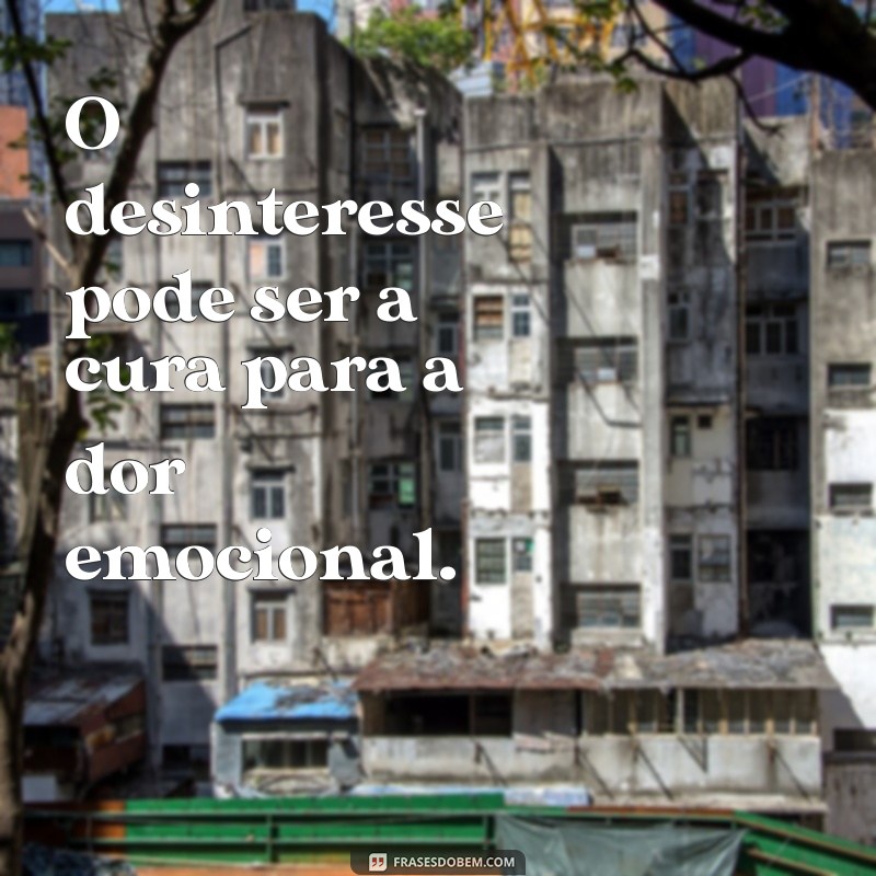 Frases Impactantes sobre Desinteresse: Reflexões para o Dia a Dia 