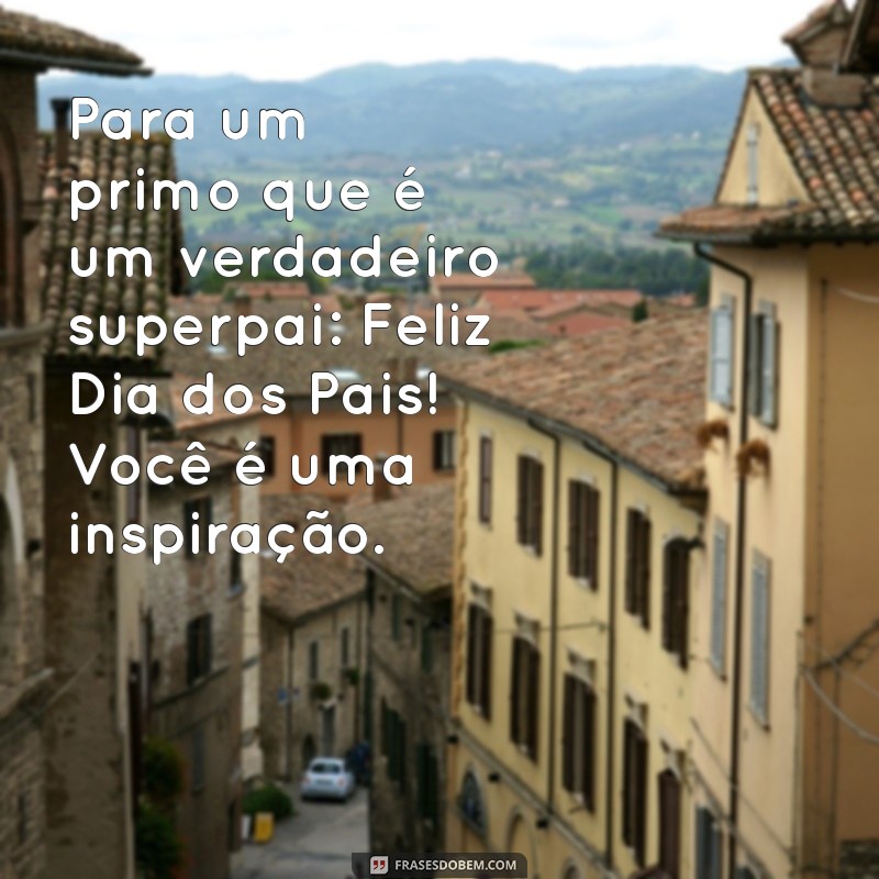 Feliz Dia dos Pais: Mensagens e Frases Inspiradoras para Celebrar Seu Primo 