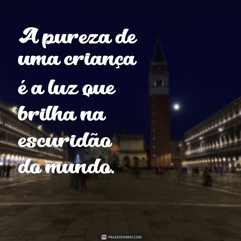 a pureza de uma criança A pureza de uma criança é a luz que brilha na escuridão do mundo.