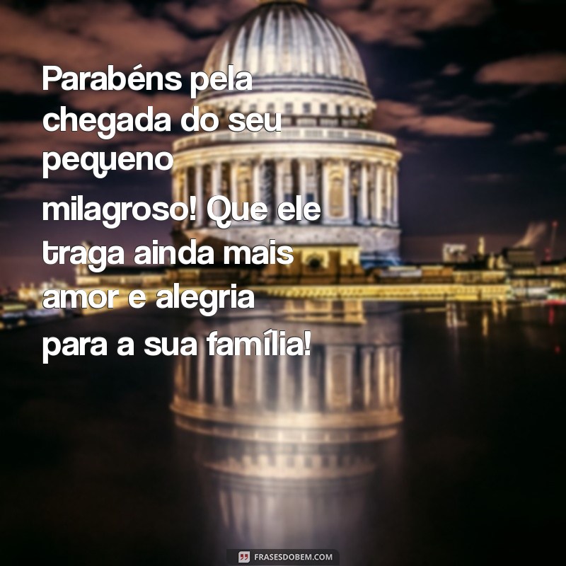 parabéns pela chegada do bebê Parabéns pela chegada do seu pequeno milagroso! Que ele traga ainda mais amor e alegria para a sua família!