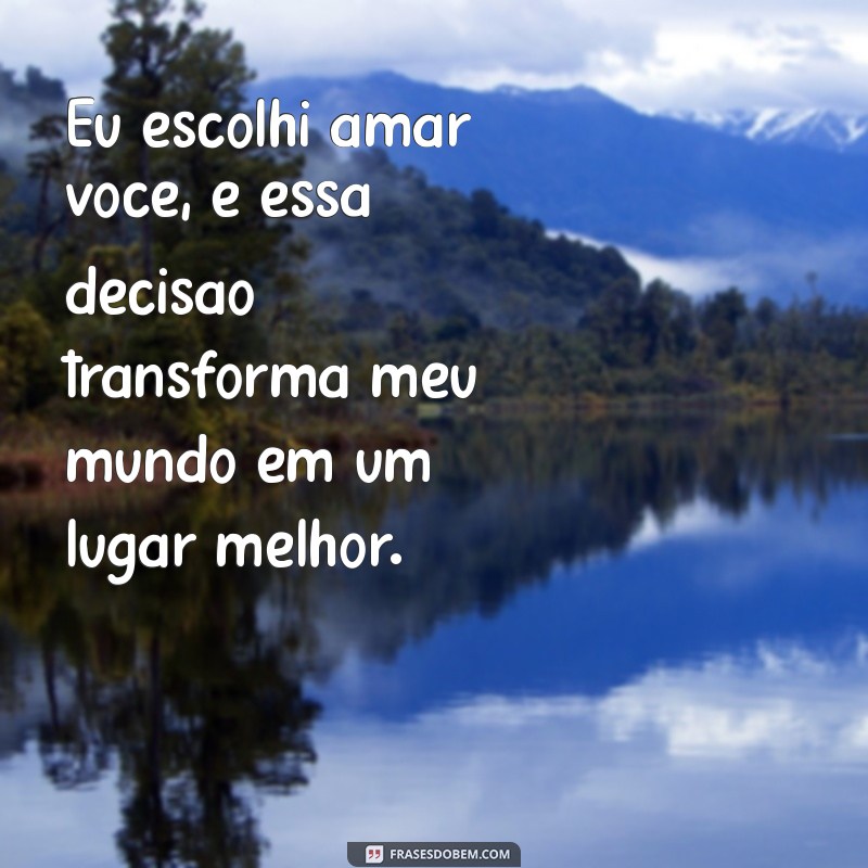 Frases Inspiradoras: Eu Escolhi Amar Você 