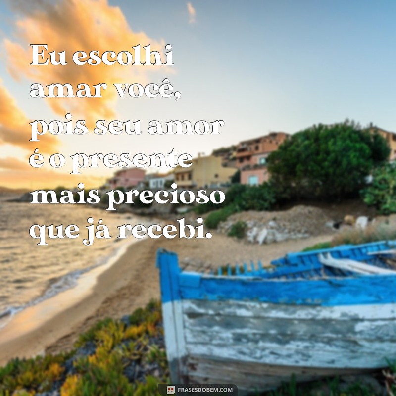 Frases Inspiradoras: Eu Escolhi Amar Você 