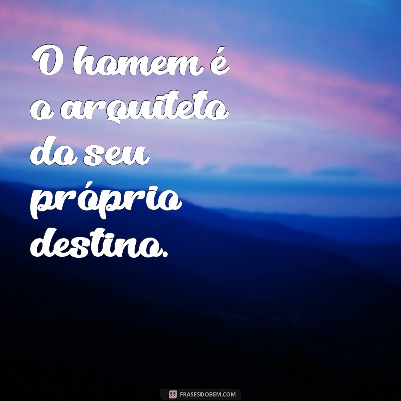 frases com homem O homem é o arquiteto do seu próprio destino.