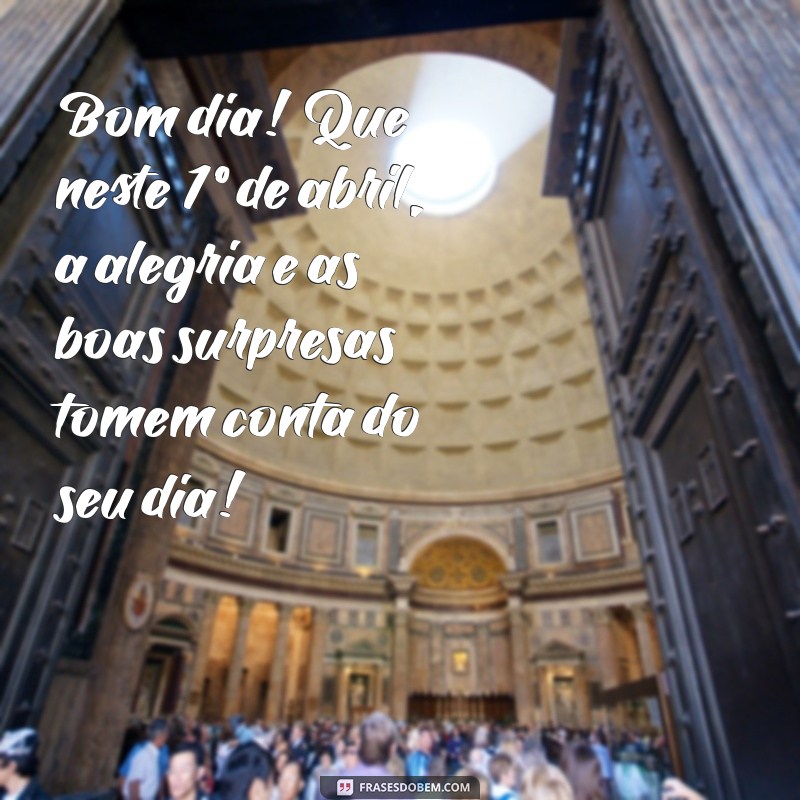 mensagem bom dia 1 de abril Bom dia! Que neste 1º de abril, a alegria e as boas surpresas tomem conta do seu dia!