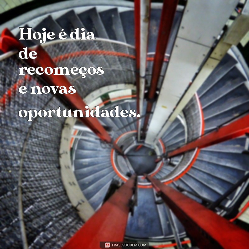 frases de hoje é Hoje é dia de recomeços e novas oportunidades.